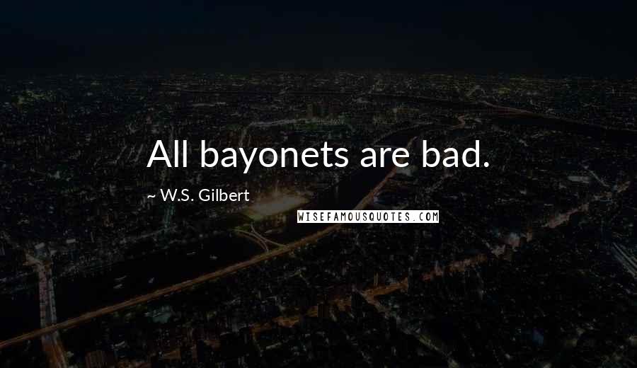 W.S. Gilbert Quotes: All bayonets are bad.