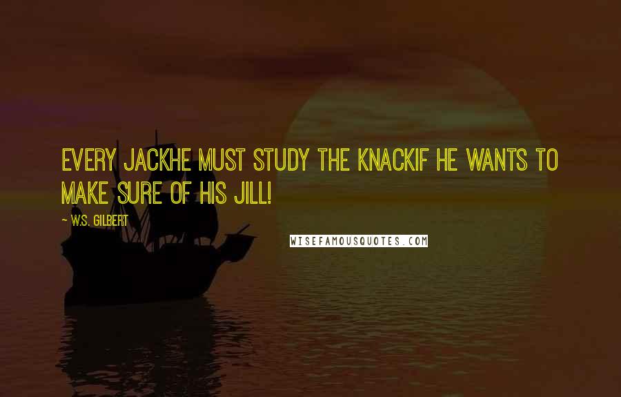 W.S. Gilbert Quotes: Every JackHe must study the knackIf he wants to make sure of his Jill!