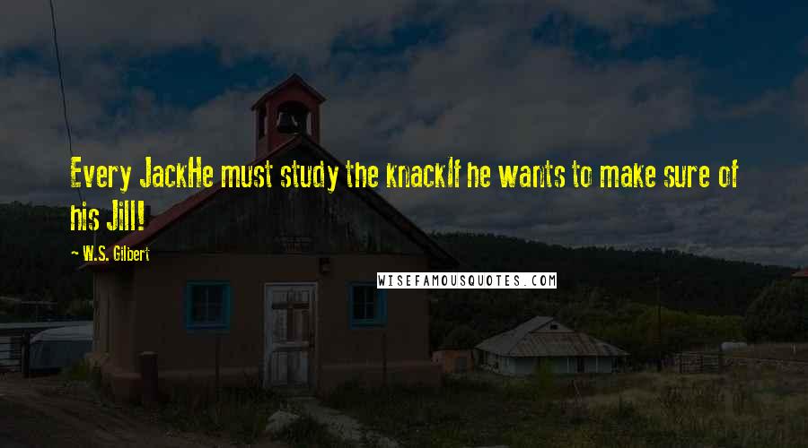 W.S. Gilbert Quotes: Every JackHe must study the knackIf he wants to make sure of his Jill!