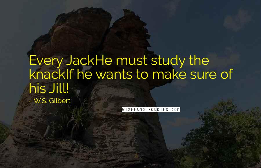 W.S. Gilbert Quotes: Every JackHe must study the knackIf he wants to make sure of his Jill!