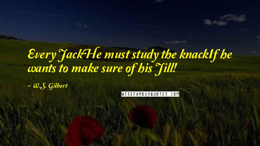 W.S. Gilbert Quotes: Every JackHe must study the knackIf he wants to make sure of his Jill!