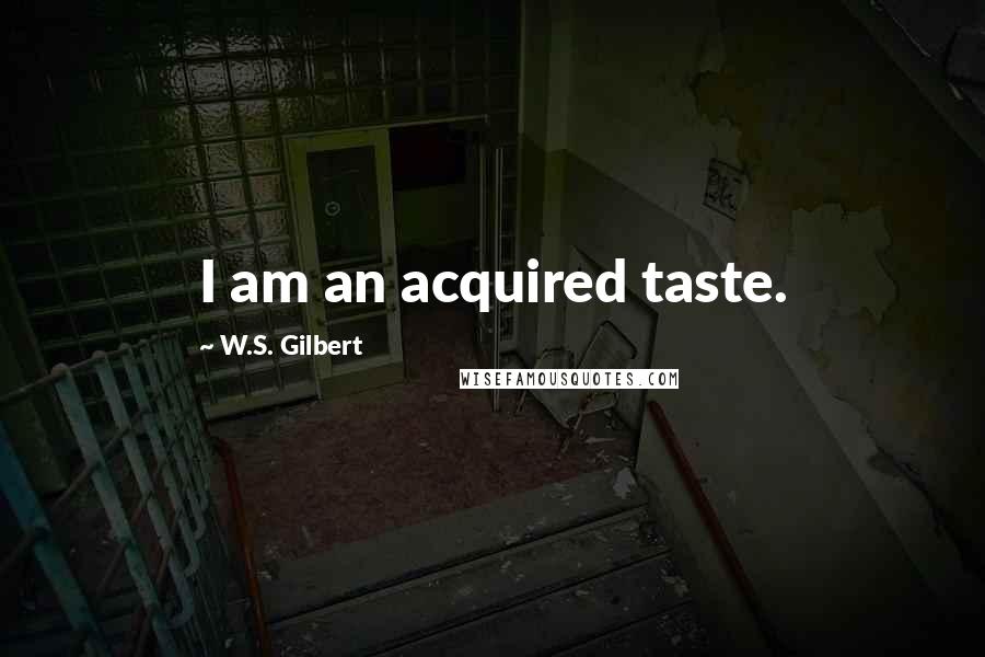 W.S. Gilbert Quotes: I am an acquired taste.