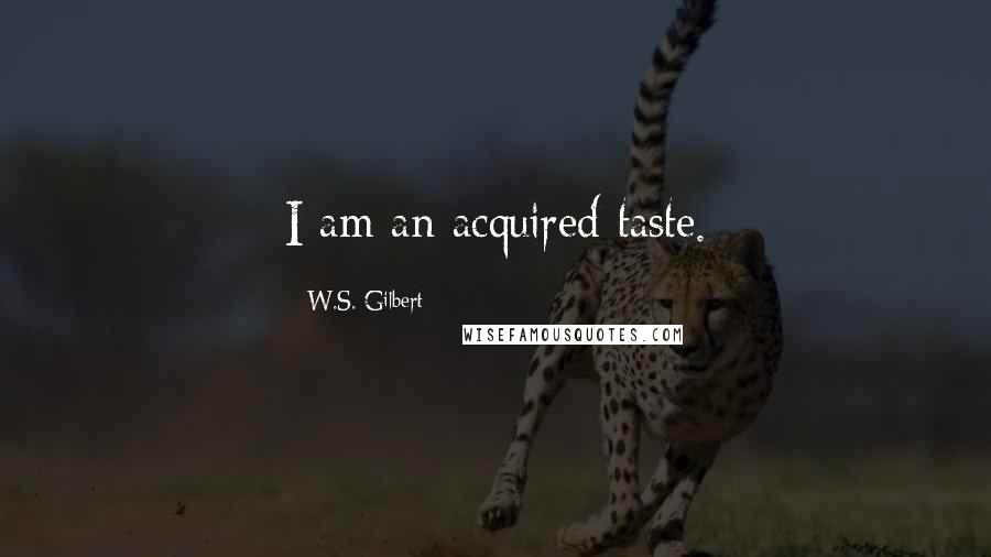 W.S. Gilbert Quotes: I am an acquired taste.