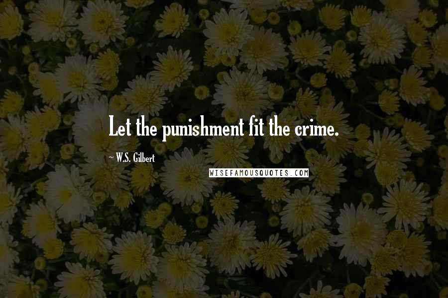 W.S. Gilbert Quotes: Let the punishment fit the crime.