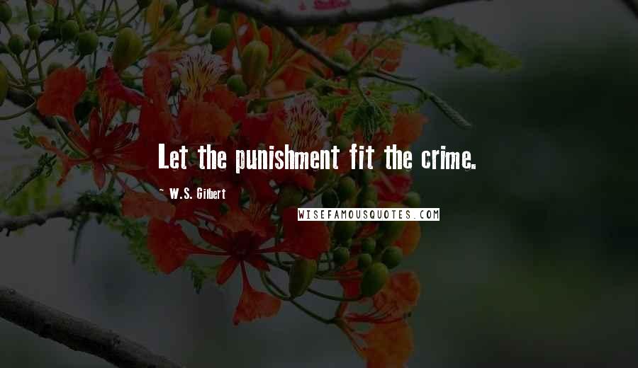 W.S. Gilbert Quotes: Let the punishment fit the crime.