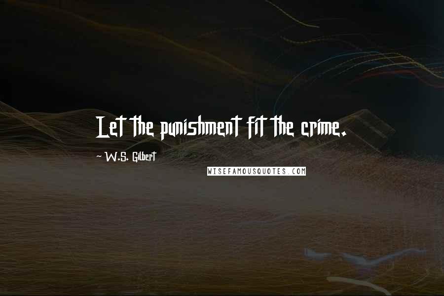 W.S. Gilbert Quotes: Let the punishment fit the crime.