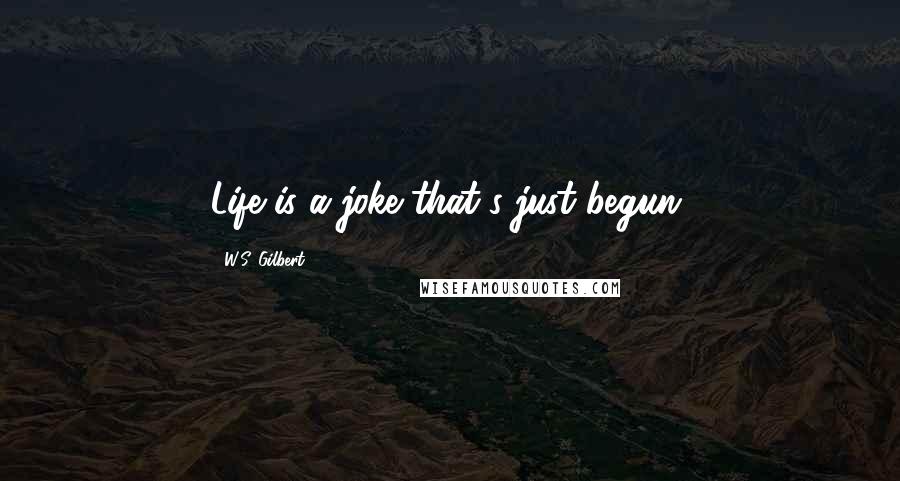 W.S. Gilbert Quotes: Life is a joke that's just begun.