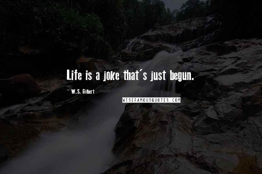 W.S. Gilbert Quotes: Life is a joke that's just begun.