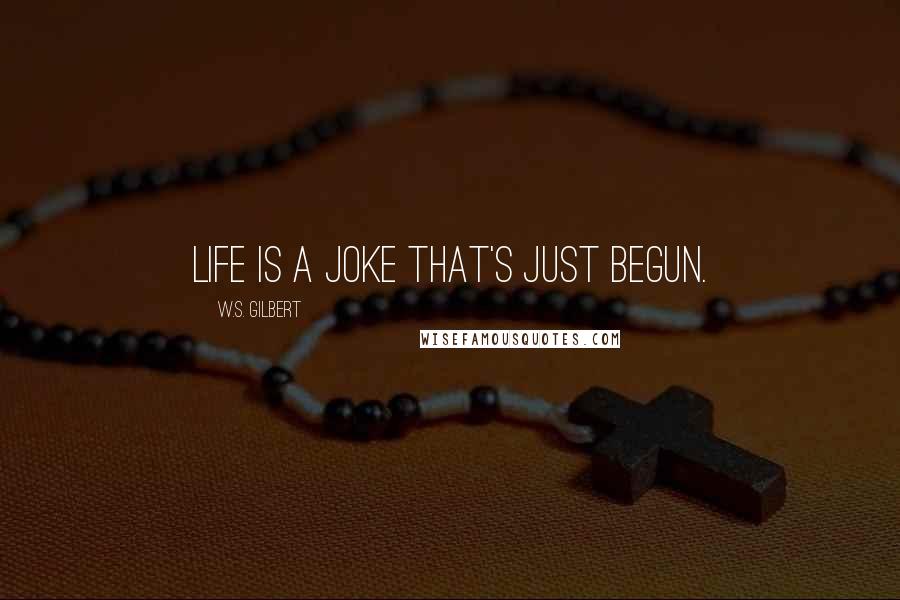 W.S. Gilbert Quotes: Life is a joke that's just begun.