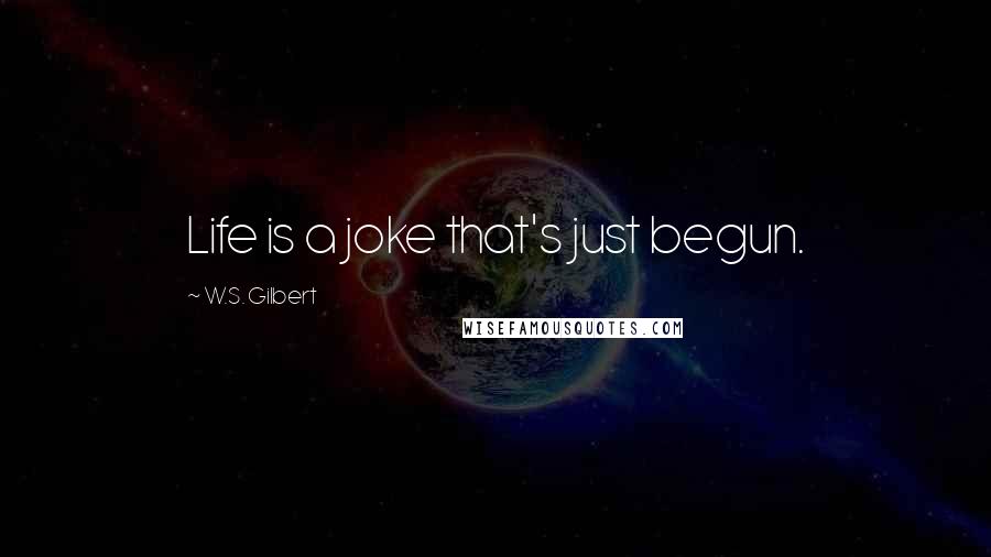 W.S. Gilbert Quotes: Life is a joke that's just begun.