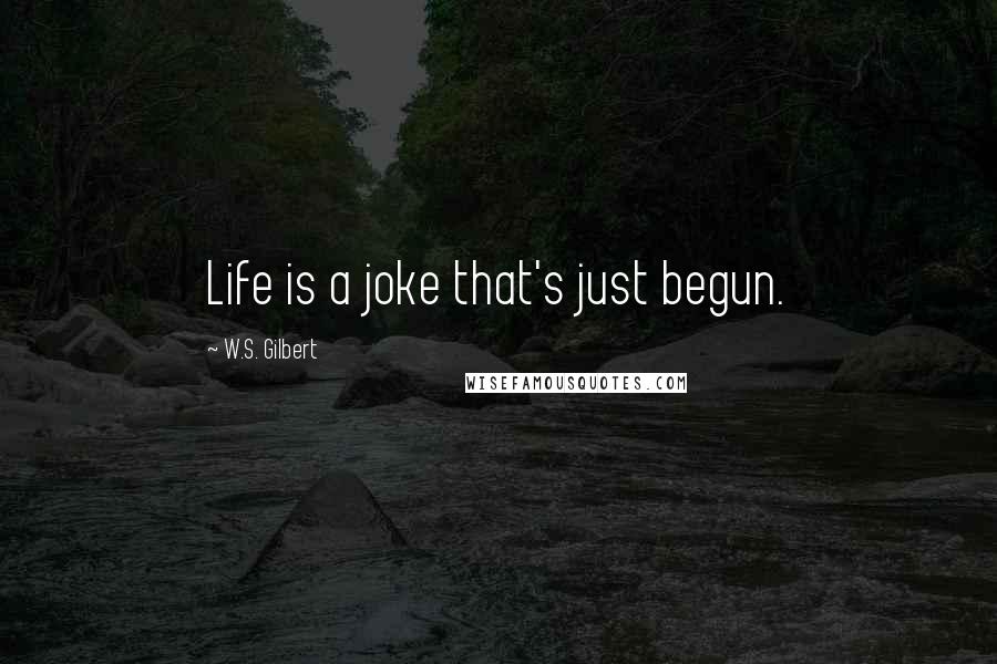 W.S. Gilbert Quotes: Life is a joke that's just begun.