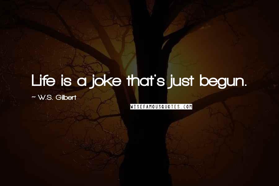 W.S. Gilbert Quotes: Life is a joke that's just begun.