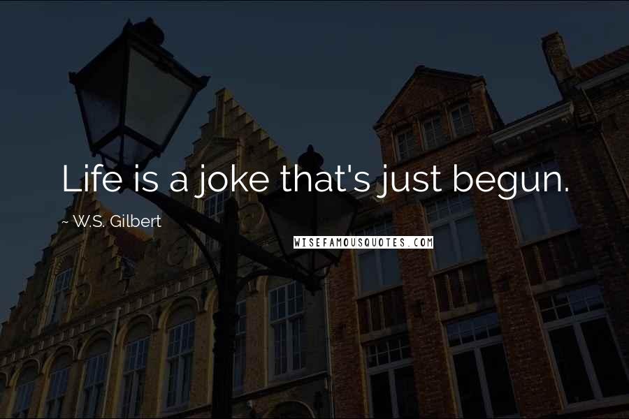 W.S. Gilbert Quotes: Life is a joke that's just begun.