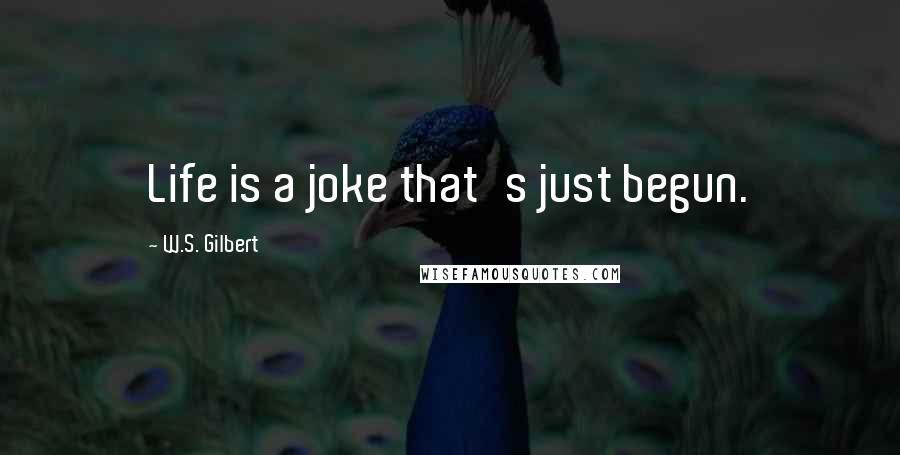 W.S. Gilbert Quotes: Life is a joke that's just begun.