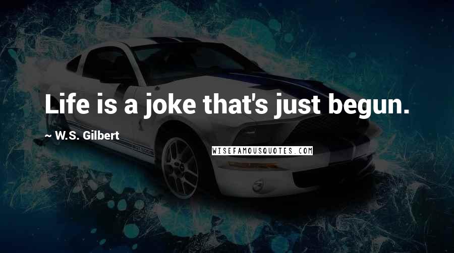 W.S. Gilbert Quotes: Life is a joke that's just begun.