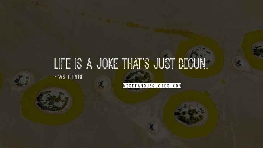 W.S. Gilbert Quotes: Life is a joke that's just begun.