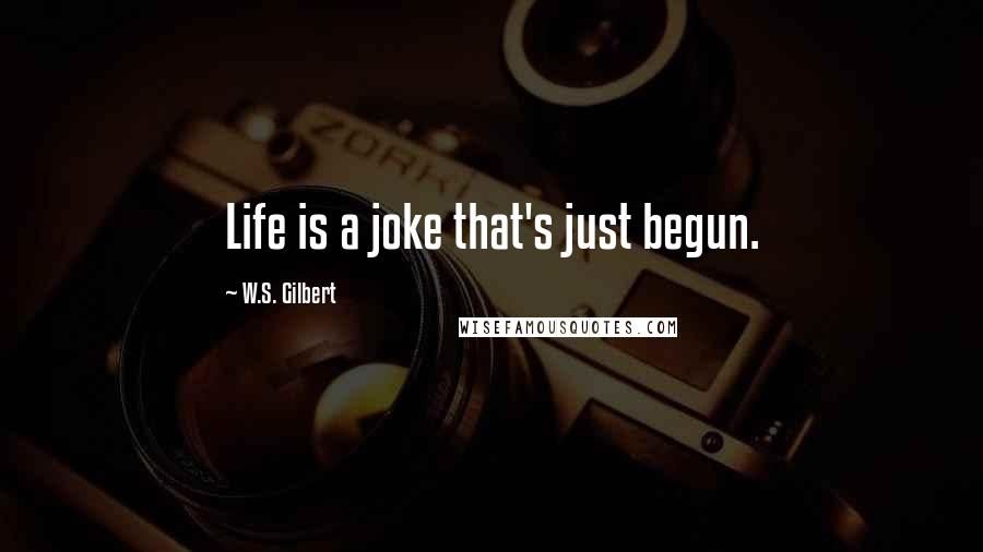 W.S. Gilbert Quotes: Life is a joke that's just begun.