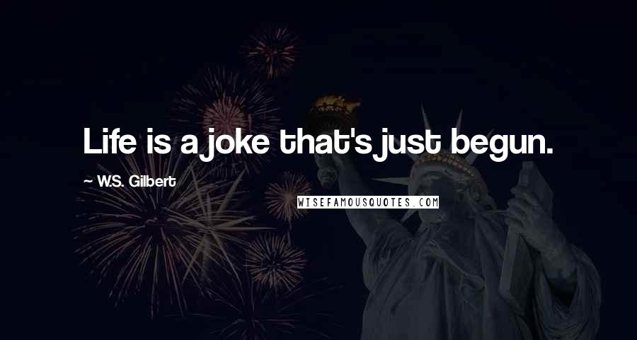 W.S. Gilbert Quotes: Life is a joke that's just begun.