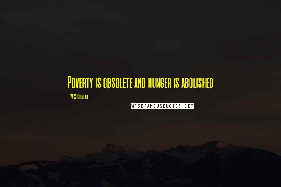 W.S. Gilbert Quotes: Poverty is obsolete and hunger is abolished