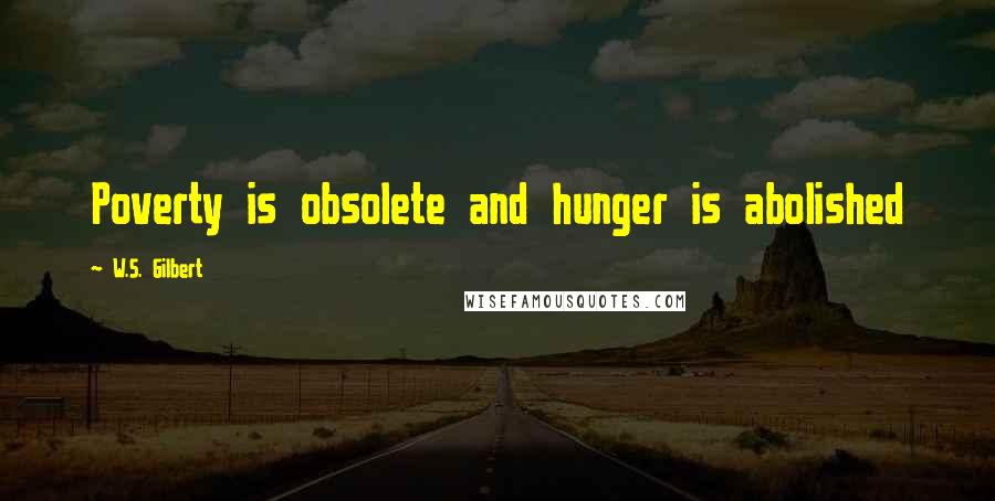 W.S. Gilbert Quotes: Poverty is obsolete and hunger is abolished