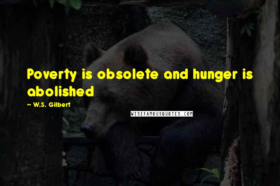 W.S. Gilbert Quotes: Poverty is obsolete and hunger is abolished