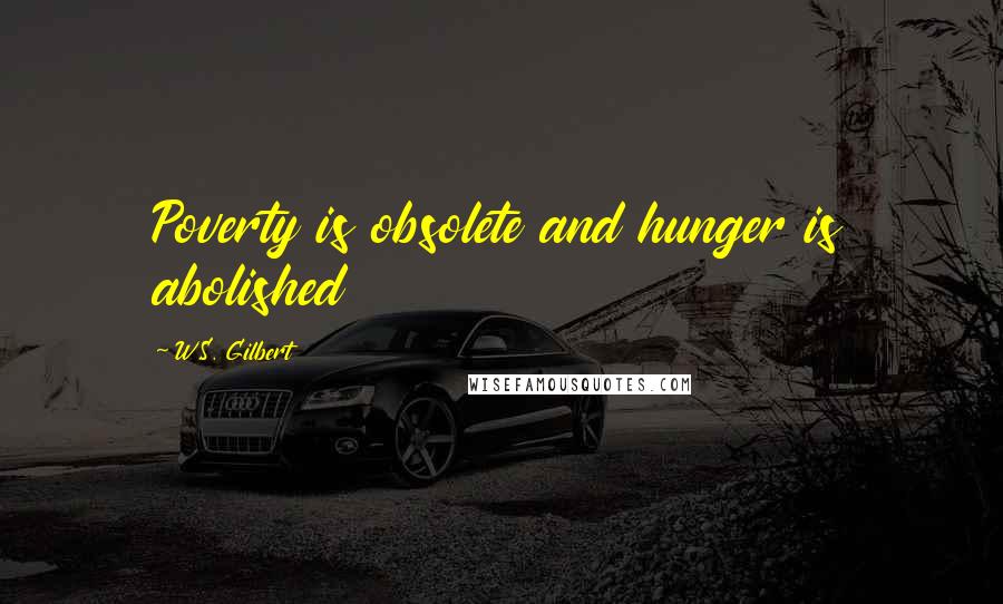 W.S. Gilbert Quotes: Poverty is obsolete and hunger is abolished