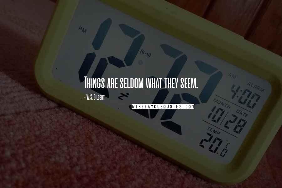 W.S. Gilbert Quotes: Things are seldom what they seem.