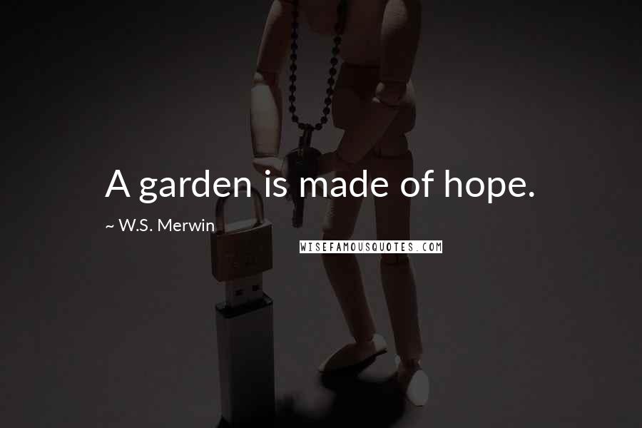 W.S. Merwin Quotes: A garden is made of hope.