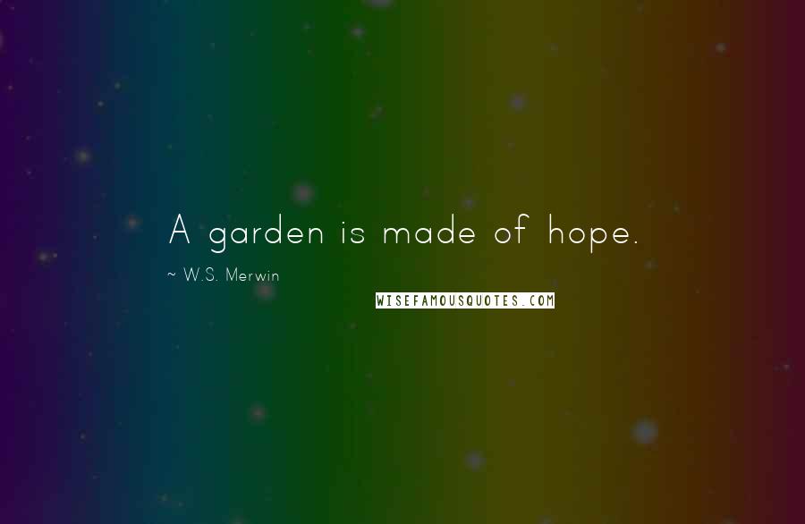 W.S. Merwin Quotes: A garden is made of hope.