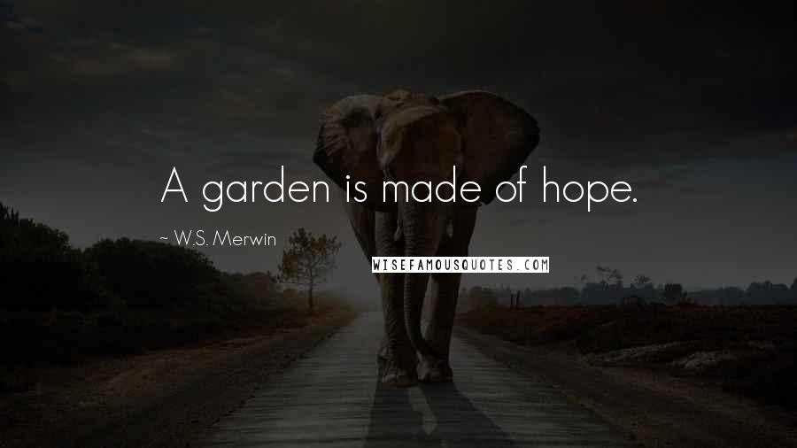 W.S. Merwin Quotes: A garden is made of hope.