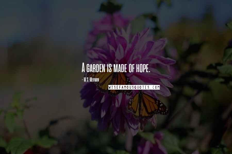 W.S. Merwin Quotes: A garden is made of hope.