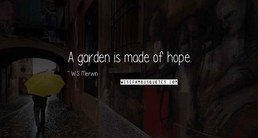 W.S. Merwin Quotes: A garden is made of hope.