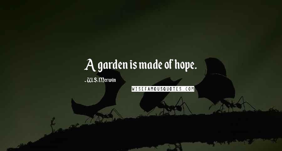 W.S. Merwin Quotes: A garden is made of hope.