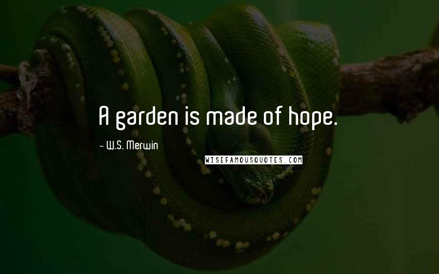 W.S. Merwin Quotes: A garden is made of hope.