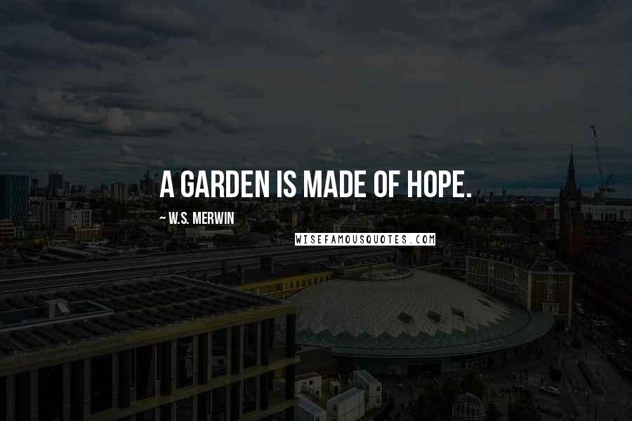 W.S. Merwin Quotes: A garden is made of hope.