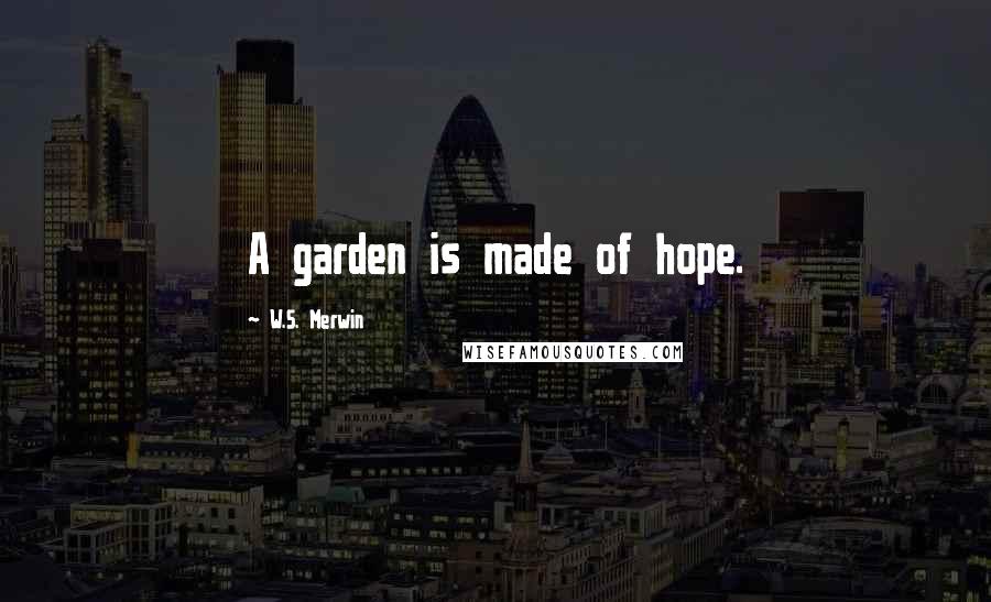 W.S. Merwin Quotes: A garden is made of hope.