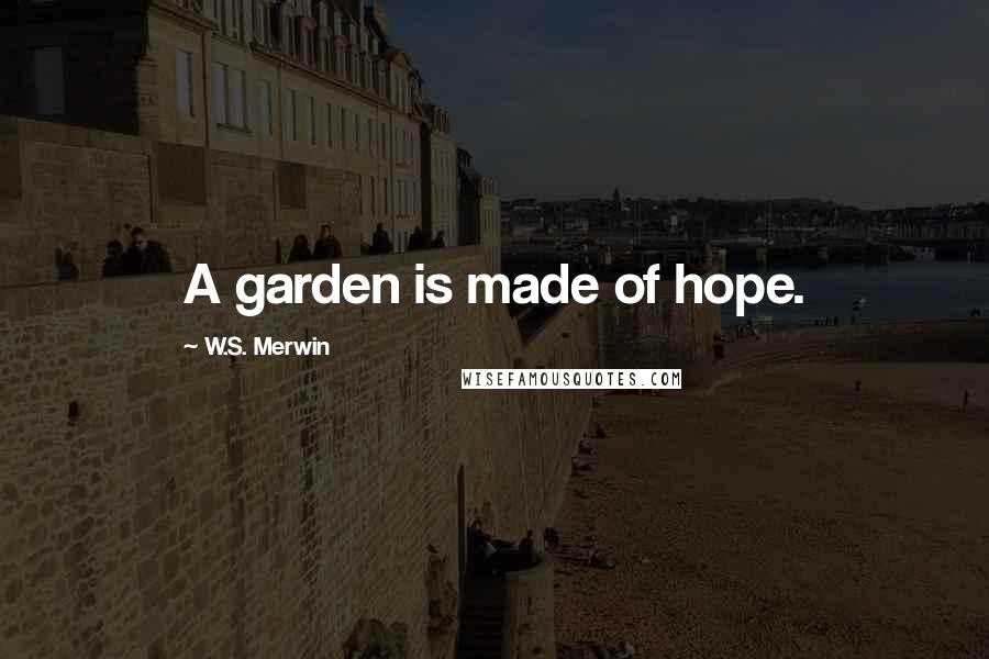 W.S. Merwin Quotes: A garden is made of hope.