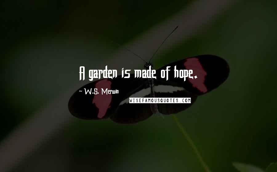 W.S. Merwin Quotes: A garden is made of hope.