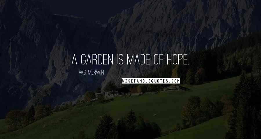 W.S. Merwin Quotes: A garden is made of hope.