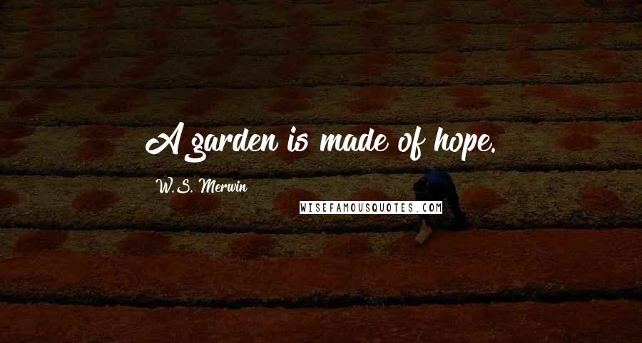 W.S. Merwin Quotes: A garden is made of hope.