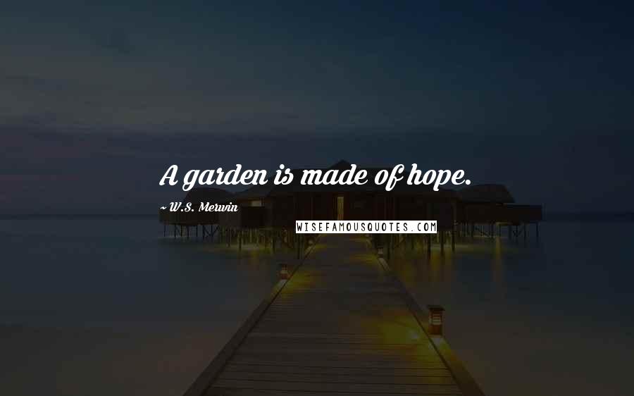 W.S. Merwin Quotes: A garden is made of hope.
