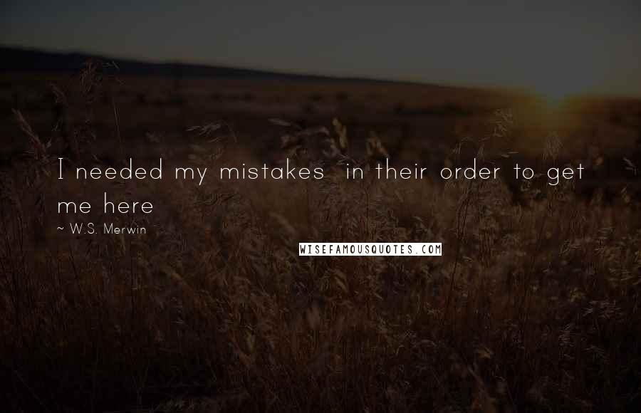 W.S. Merwin Quotes: I needed my mistakes in their order to get me here