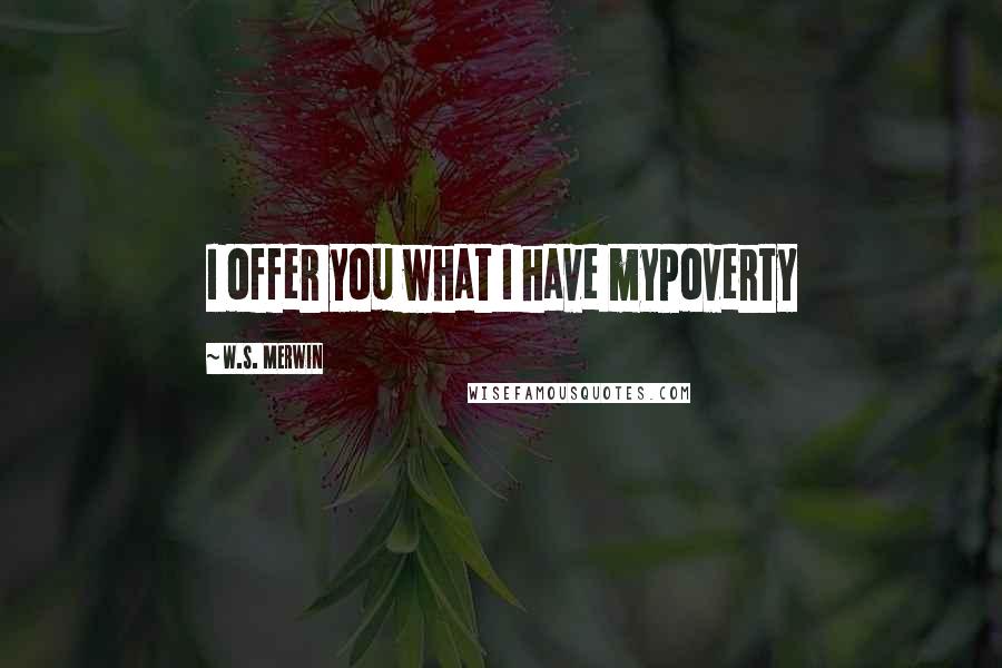 W.S. Merwin Quotes: I offer you what I have myPoverty