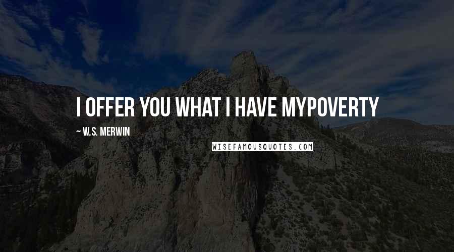 W.S. Merwin Quotes: I offer you what I have myPoverty