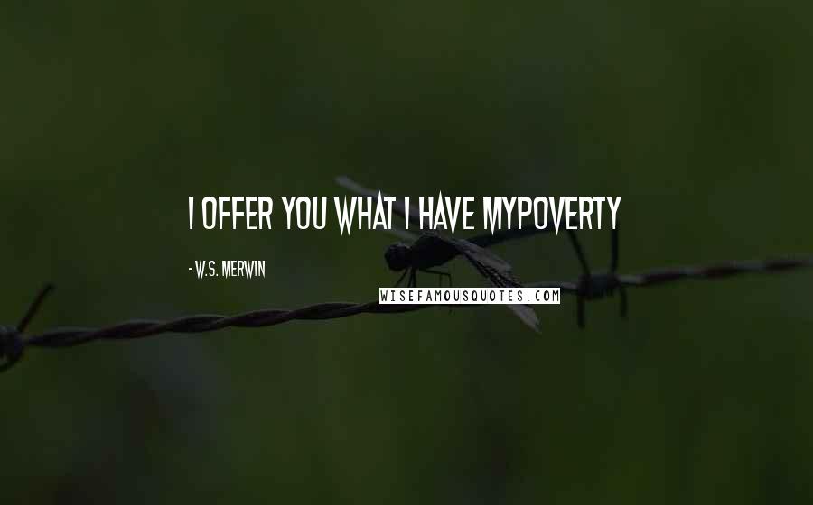 W.S. Merwin Quotes: I offer you what I have myPoverty