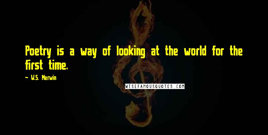 W.S. Merwin Quotes: Poetry is a way of looking at the world for the first time.