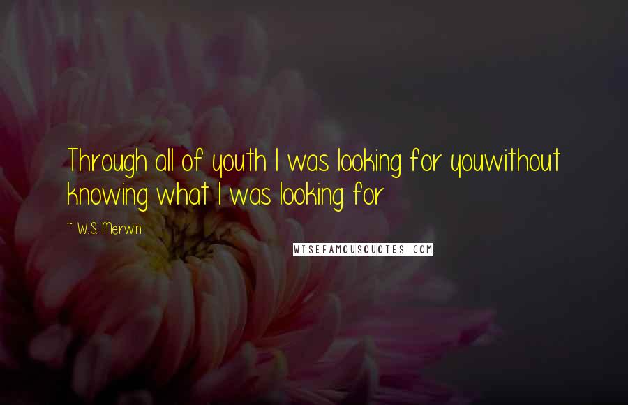 W.S. Merwin Quotes: Through all of youth I was looking for youwithout knowing what I was looking for