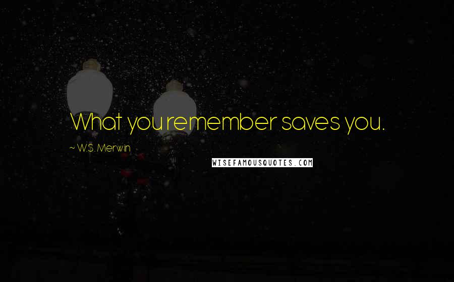 W.S. Merwin Quotes: What you remember saves you.