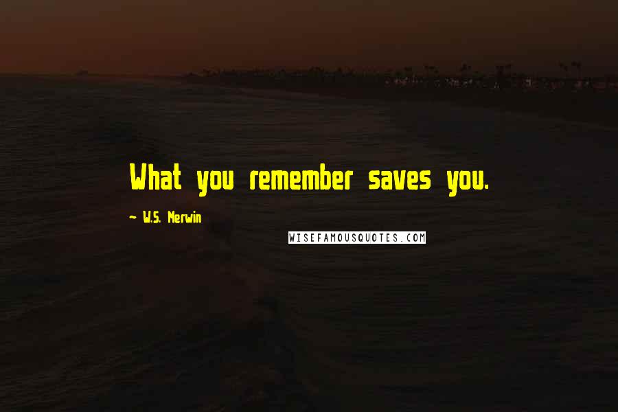 W.S. Merwin Quotes: What you remember saves you.