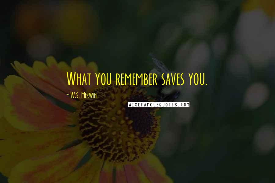 W.S. Merwin Quotes: What you remember saves you.